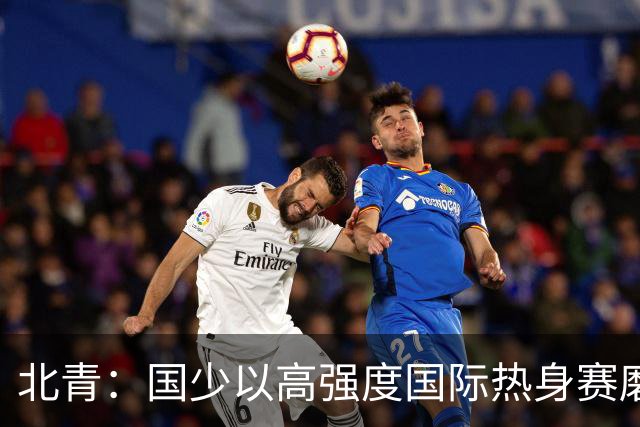 北青：国少以高强度国际热身赛磨合阵容，全力备战U17世界杯